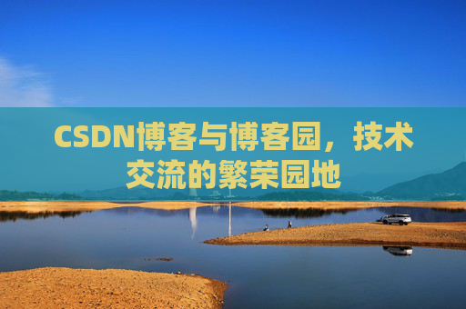 CSDN博客与博客园,技术交流的繁荣园地